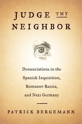 Juzga a tu prójimo: Denuncias en la Inquisición española, la Rusia de los Romanov y la Alemania nazi - Judge Thy Neighbor: Denunciations in the Spanish Inquisition, Romanov Russia, and Nazi Germany