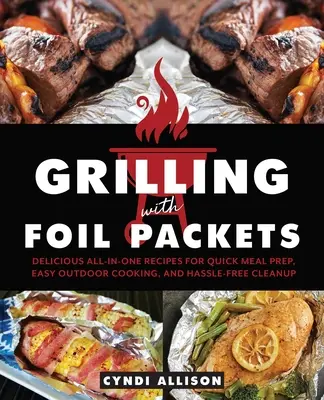 Asar a la parrilla con paquetes de papel de aluminio: Deliciosas recetas todo en uno para preparar comidas rápidamente, cocinar fácilmente al aire libre y limpiar sin complicaciones - Grilling with Foil Packets: Delicious All-In-One Recipes for Quick Meal Prep, Easy Outdoor Cooking, and Hassle-Free Cleanup