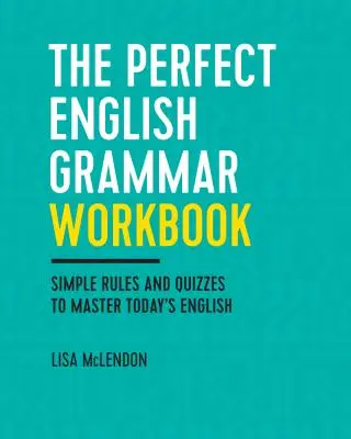 El cuaderno de gramática inglesa perfecta: Reglas sencillas y cuestionarios para dominar el inglés actual - The Perfect English Grammar Workbook: Simple Rules and Quizzes to Master Today's English