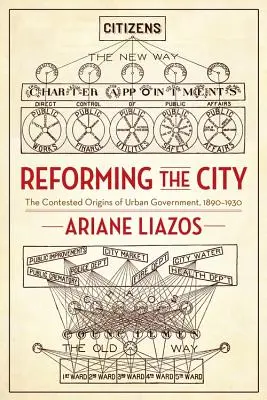 Reforming the City: Los controvertidos orígenes del gobierno urbano, 1890-1930 - Reforming the City: The Contested Origins of Urban Government, 1890-1930