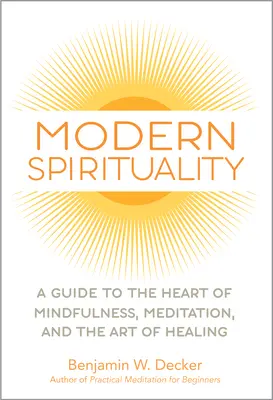 Espiritualidad moderna: Una guía al corazón de la atención plena, la meditación y el arte de curar - Modern Spirituality: A Guide to the Heart of Mindfulness, Meditation, and the Art of Healing