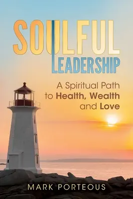 Liderazgo con alma: Un camino espiritual hacia la salud, la riqueza y el amor - Soulful Leadership: A Spiritual Path to Health, Wealth and Love