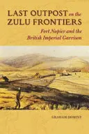 El último puesto avanzado de la frontera zulú: Fort Napier y la guarnición imperial británica - Last Outpost on the Zulu Frontier: Fort Napier and the British Imperial Garrison