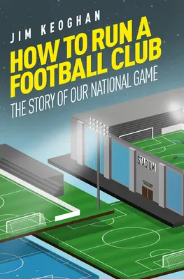 Cómo dirigir un club de fútbol: La vida en el fútbol inglés, de arriba abajo - How to Run a Football Club: Life in the English Game, from Top to Bottom