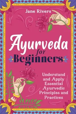 Ayurveda para principiantes: Comprender y Aplicar los Principios y Prácticas Esenciales del Ayurveda - Ayurveda for Beginners: Understand and Apply Essential Ayurvedic Principles and Practices