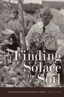 Buscando consuelo en la tierra: Arqueología de los jardines y los jardineros de Amache - Finding Solace in the Soil: An Archaeology of Gardens and Gardeners at Amache