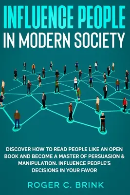 Influir en la Gente en la Sociedad Moderna: Descubre Cómo Leer a la Gente Como un Libro Abierto y Conviértete en un Maestro de la Persuasión y la Manipulación. Cómo Influir en las Personas - Influence People in Modern Society: Discover How to Read People Like an Open Book and Become a Master of Persuasion & Manipulation. Influence People's