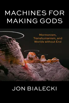 Máquinas para hacer dioses: mormonismo, transhumanismo y mundos sin fin - Machines for Making Gods: Mormonism, Transhumanism, and Worlds Without End