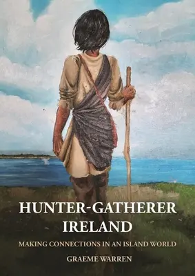 La Irlanda de los cazadores-recolectores: Establecer conexiones en un mundo insular - Hunter-Gatherer Ireland: Making Connections in an Island World