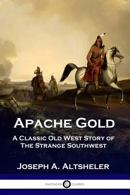 Apache Gold: Una historia clásica del Viejo Oeste sobre el extraño Suroeste - Apache Gold: A Classic Old West Story of The Strange Southwest