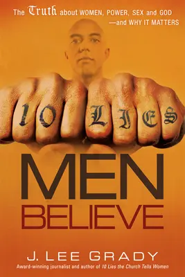 10 mentiras que creen los hombres: La verdad sobre las mujeres, el poder, el sexo y Dios, y por qué es importante. - 10 Lies Men Believe: The Truth about Women, Power, Sex and God--And Why It Matters