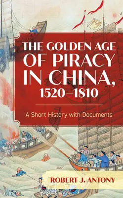 La edad de oro de la piratería en China, 1520-1810: Breve historia con documentos - The Golden Age of Piracy in China, 1520-1810: A Short History with Documents