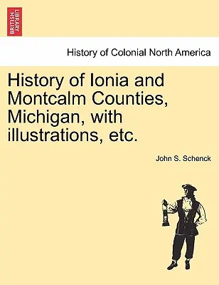 Historia de los condados de Ionia y Montcalm, Michigan, con ilustraciones, Etc. - History of Ionia and Montcalm Counties, Michigan, with Illustrations, Etc.