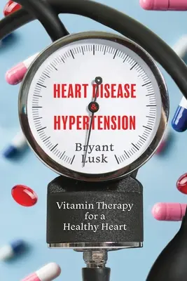 Enfermedades cardíacas e hipertensión: Vitaminoterapia para un corazón sano - Heart Disease & Hypertension: Vitamin Therapy for a Healthy Heart
