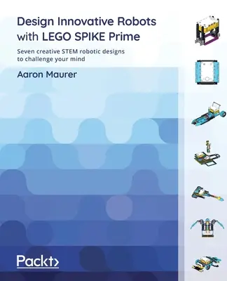 Diseña robots innovadores con LEGO SPIKE Prime: Siete creativos diseños robóticos STEM para desafiar tu mente - Design Innovative Robots with LEGO SPIKE Prime: Seven creative STEM robotic designs to challenge your mind