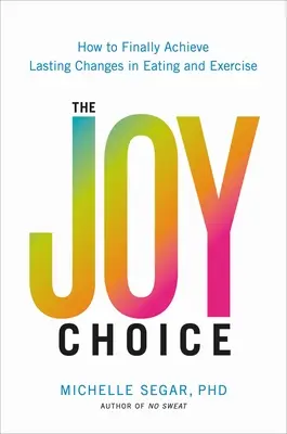 La Elección de la Alegría: Cómo lograr por fin cambios duraderos en la alimentación y el ejercicio físico - The Joy Choice: How to Finally Achieve Lasting Changes in Eating and Exercise