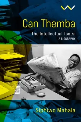Can Themba: El nacimiento y la desaparición del intelectual Tsotsi, una biografía - Can Themba: The Making and Breaking of the Intellectual Tsotsi, a Biography