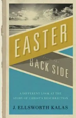 La Pascua por detrás: Una mirada diferente a la historia de la resurrección de Cristo - Easter from the Back Side: A Different Look at the Story of Christ's Resurrection