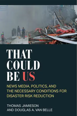 Podríamos ser nosotros: los medios de comunicación, la política y las condiciones necesarias para la reducción del riesgo de catástrofes - That Could Be Us: News Media, Politics, and the Necessary Conditions for Disaster Risk Reduction