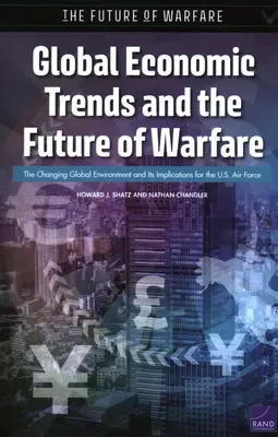 Tendencias económicas mundiales y el futuro de la guerra: El cambiante entorno mundial y sus implicaciones para las Fuerzas Aéreas de Estados Unidos - Global Economic Trends and the Future of Warfare: The Changing Global Environment and Its Implications for the U.S. Air Force
