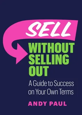 Vender sin venderse: Una guía para triunfar en sus propios términos - Sell Without Selling Out: A Guide to Success on Your Own Terms