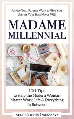 Madame Millennial: 100 consejos para ayudar a la mujer moderna a dominar el trabajo, la vida y todo lo demás - Madame Millennial: 100 Tips to Help the Modern Woman Master Work, Life & Everything In Between