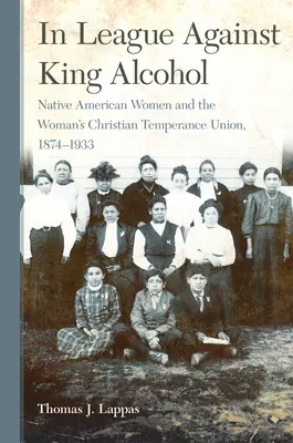 En liga contra el rey alcohol: Native American Women and the Woman's Christian Temperance Union, 1874-1933 - In League Against King Alcohol: Native American Women and the Woman's Christian Temperance Union, 1874-1933