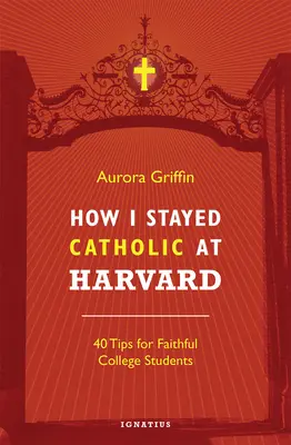 Cómo me mantuve católico en Harvard: 40 consejos para universitarios fieles - How I Stayed Catholic at Harvard: 40 Tips for Faithful College Students
