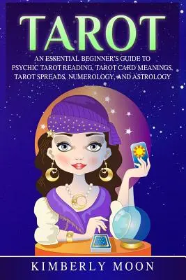 Tarot: Una Guía Esencial para Principiantes a la Lectura Psíquica del Tarot, Significado de las Cartas del Tarot, Tiradas del Tarot, Numerología y Astrología. - Tarot: An Essential Beginner's Guide to Psychic Tarot Reading, Tarot Card Meanings, Tarot Spreads, Numerology, and Astrology