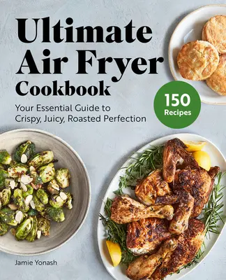 El mejor libro de cocina para freír: Su guía esencial para una perfección crujiente, jugosa y asada - Ultimate Air Fryer Cookbook: Your Essential Guide to Crispy, Juicy, Roasted Perfection