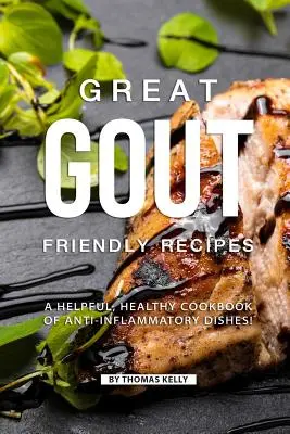 Recetas saludables para la gota: Un libro de cocina útil y saludable con platos antiinflamatorios. - Great Gout Friendly Recipes: A Helpful, Healthy Cookbook of Anti-Inflammatory Dishes!