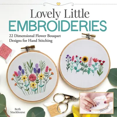 Lovely Little Embroideries: 19 diseños dimensionales de ramos de flores para coser a mano - Lovely Little Embroideries: 19 Dimensional Flower Bouquet Designs for Hand Stitching