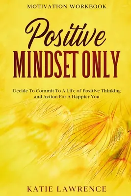 Cuaderno de motivación: Sólo Mentalidad Positiva: Decida comprometerse con una vida de pensamiento y acción positivos para ser más feliz. - Motivation Workbook: Positive Mindset Only: Decide To Commit To A Life of Positive Thinking and Action For A Happier You