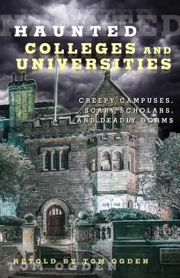 Facultades y universidades encantadas: Campus espeluznantes, estudiantes aterradores y dormitorios mortales - Haunted Colleges and Universities: Creepy Campuses, Scary Scholars, and Deadly Dorms