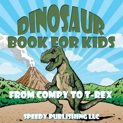 Libro de dinosaurios para niños: Del Compy al T-Rex - Dinosaur Book For Kids: From Compy to T-Rex
