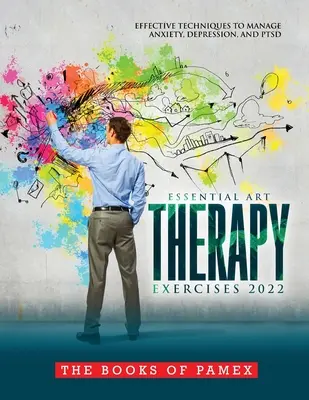 Ejercicios Esenciales de Arteterapia 2022: Técnicas Eficaces para Controlar la Ansiedad, la Depresión y el TEPT - Essential Art Therapy Exercises 2022: Effective Techniques to Manage Anxiety, Depression, and Ptsd