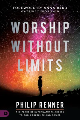 Adoración sin límites: El lugar de acceso sobrenatural a la presencia y el poder de Dios - Worship Without Limits: The Place of Supernatural Access to God's Presence and Power