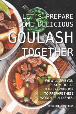 Preparemos juntos un delicioso Goulash: En este libro de cocina le daremos algunas ideas para preparar estos maravillosos platos. - Let's Prepare Some Delicious Goulash Together: We Will Give You Some Ideas in This Cookbook to Prepare These Wonderful Dishes!