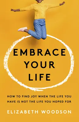 Abraza tu vida: Cómo encontrar la alegría cuando la vida que tienes no es la que esperabas - Embrace Your Life: How to Find Joy When the Life You Have Is Not the Life You Hoped for