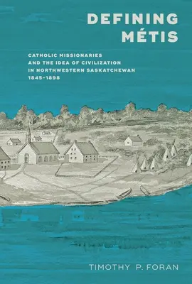 Defining Mtis: Los misioneros católicos y la idea de civilización en el noroeste de Saskatchewan, 1845-1898 - Defining Mtis: Catholic Missionaries and the Idea of Civilization in Northwestern Saskatchewan, 1845-1898