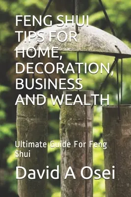 Feng Shui Consejos para el Hogar, Decoración, Negocios y Riqueza: Guía definitiva para el Feng Shui - Feng Shui Tips for Home, Decoration, Business and Wealth: Ultimate Guide For Feng Shui