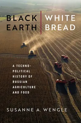 Tierra negra, pan blanco: Historia tecnopolítica de la agricultura y la alimentación rusas - Black Earth, White Bread: A Technopolitical History of Russian Agriculture and Food