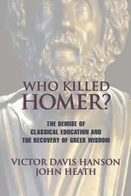 Quién mató a Homero: La desaparición de la educación clásica y la recuperación de la sabiduría griega - Who Killed Homer: The Demise of Classical Education and the Recovery of Greek Wisdom