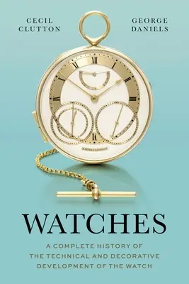 Relojes: Una historia completa del desarrollo técnico y decorativo del reloj - Watches: A Complete History of the Technical and Decorative Development of the Watch