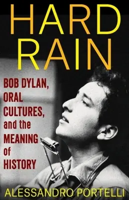 Hard Rain: Bob Dylan, las culturas orales y el sentido de la historia (Portelli Alessandro (Universidad de Roma)) - Hard Rain: Bob Dylan, Oral Cultures, and the Meaning of History (Portelli Alessandro (University of Rome))