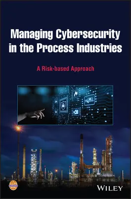Gestión de la ciberseguridad en las industrias de procesos: Un enfoque basado en el riesgo - Managing Cybersecurity in the Process Industries: A Risk-Based Approach