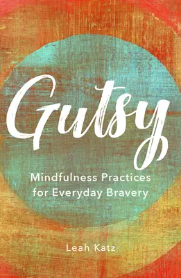 Con agallas: Prácticas de atención plena para la valentía cotidiana - Gutsy: Mindfulness Practices for Everyday Bravery