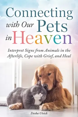 Conectar con nuestras mascotas en el Cielo: Interpretar las señales de los animales en el más allá, sobrellevar el duelo y sanar - Connecting with Our Pets in Heaven: Interpret Signs from Animals in the Afterlife, Cope with Grief, and Heal