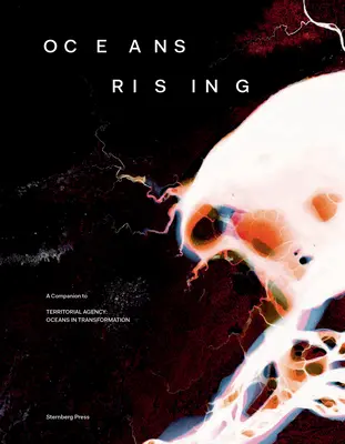 Oceans Rising: A Companion to Territorial Agency: Océanos en transformación - Oceans Rising: A Companion to Territorial Agency: Oceans in Transformation