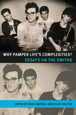 ¿Por qué mimar las complejidades de la vida? Ensayos sobre los Smiths - Why Pamper Life's Complexities?: Essays on the Smiths